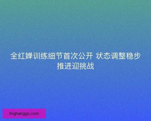 全红婵训练细节首次公开 状态调整稳步推进迎挑战