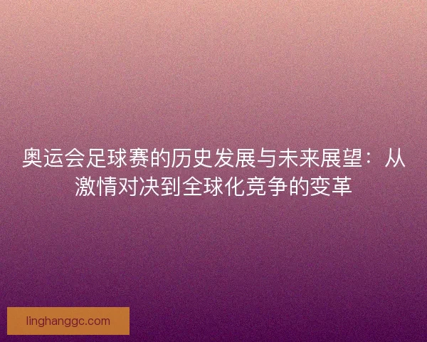 奥运会足球赛的历史发展与未来展望：从激情对决到全球化竞争的变革