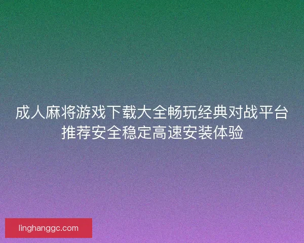 成人麻将游戏下载大全畅玩经典对战平台推荐安全稳定高速安装体验
