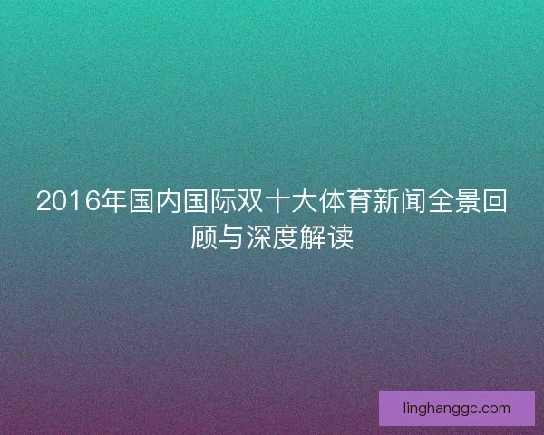 2016年国内国际双十大体育新闻全景回顾与深度解读