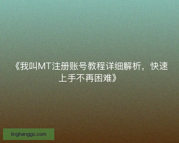 《我叫MT注册账号教程详细解析，快速上手不再困难》