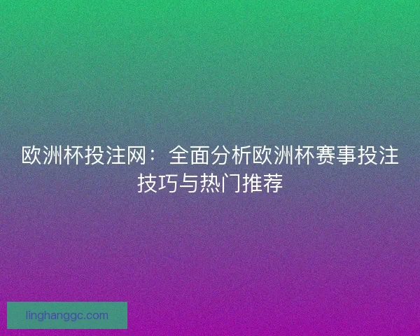 欧洲杯投注网：全面分析欧洲杯赛事投注技巧与热门推荐