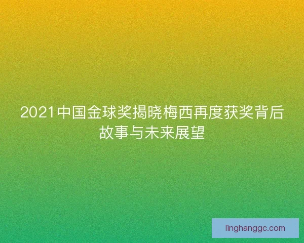 2021中国金球奖揭晓梅西再度获奖背后故事与未来展望