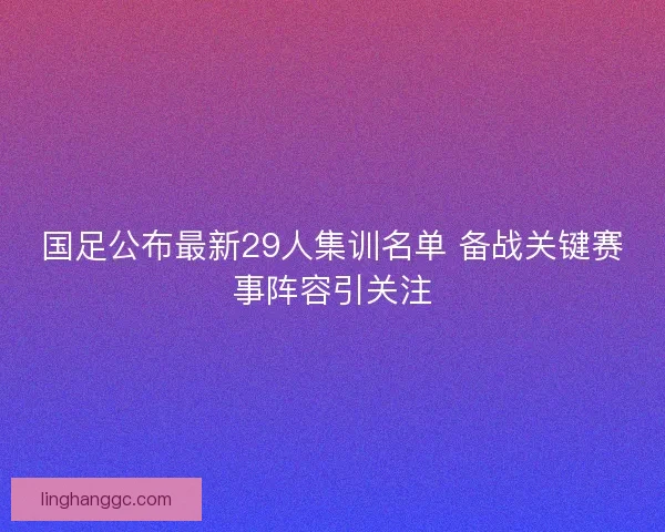 国足公布最新29人集训名单 备战关键赛事阵容引关注