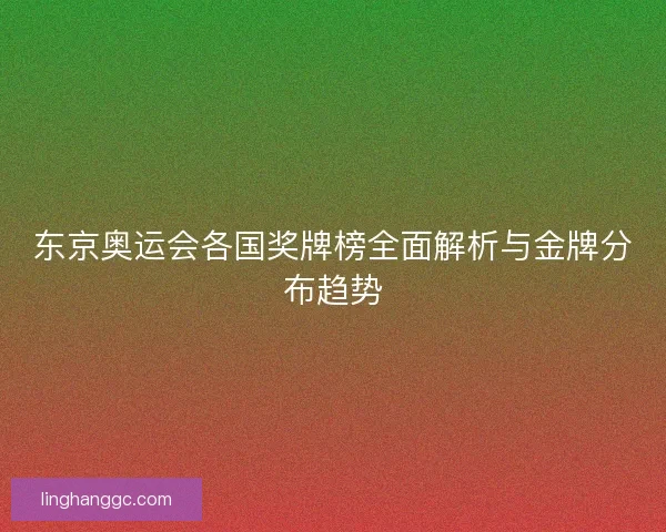 东京奥运会各国奖牌榜全面解析与金牌分布趋势